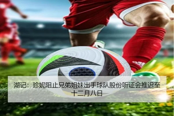 湖记：珍妮阻止兄弟姐妹出手球队股份听证会推迟至十二月八日 | xingkong.com